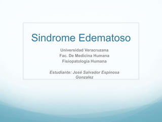 Sindrome Edematoso
       Universidad Veracruzana
       Fac. De Medicina Humana
        Fisiopatología Humana

   Estudiante: José Salvador Espinosa
                Gonzalez
 