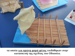 τα οποία για πρώτη φορά φέτος επιδόθηκαν στην
κατασκευή της σχεδίας του Οδυσσέα.
 