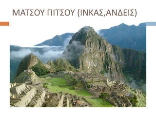 ΜΑΤΣΟΥ ΠΙΤΣΟΥ (ΙΝΚΑΣ,ΑΝΔΕΙΣ)
 