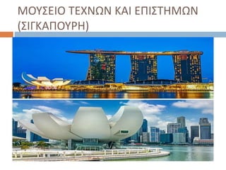 ΜΟΥΣΕΙΟ ΤΕΧΝΩΝ ΚΑΙ ΕΠΙΣΤΗΜΩΝ
(ΣΙΓΚΑΠΟΥΡΗ)
 