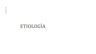 ETIOLOGÍA
 