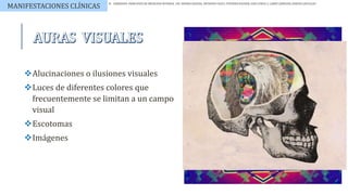 Alucinaciones o ilusiones visuales
Luces de diferentes colores que
frecuentemente se limitan a un campo
visual
Escotomas
Imágenes
MANIFESTACIONES CLÍNICAS
 HARRISON. PRINCIPIOS DE MEDICINA INTERNA, 19E. DENNIS KASPER, ANTHONY FAUCI, STEPHEN HAUSER, DAN LONGO, J. LARRY JAMESON, JOSEPH LOSCALZO.
 
