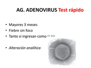 AG. ADENOVIRUS Test rápido
• Mayores 3 meses
• Fiebre sin foco
• Tanto si ingresan como si no
• Alteración analítica
 