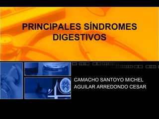 PRINCIPALES SÍNDROMES
      DIGESTIVOS



         CAMACHO SANTOYO MICHEL
         AGUILAR ARREDONDO CESAR
 