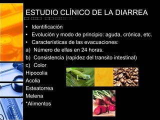 ESTUDIO CLÍNICO DE LA DIARREA
• Identificación
• Evolución y modo de principio: aguda, crónica, etc.
• Características de ...