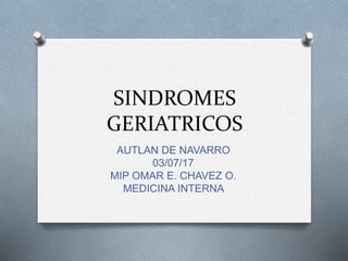 SINDROMES
GERIATRICOS
AUTLAN DE NAVARRO
03/07/17
MIP OMAR E. CHAVEZ O.
MEDICINA INTERNA
 