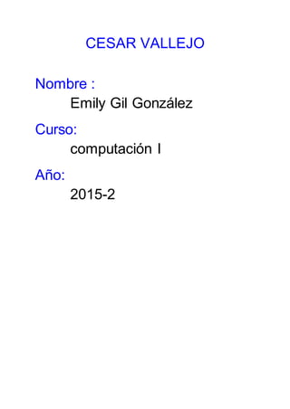 CESAR VALLEJO
Nombre :
Emily Gil González
Curso:
computación I
Año:
2015-2
 