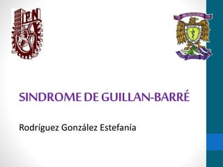 SINDROME DE GUILLAN-BARRÉ 
Rodríguez González Estefanía 
 
