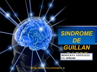 SINDROME 
DE 
GUILLAN 
ROSBELKAYSR GORNZEALEZ 
CI: 20906400 
HCM- MEDICINA INTERNA II 
 