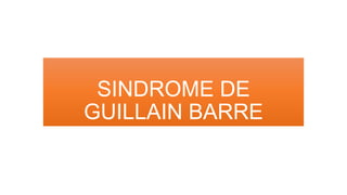 SINDROME DE
GUILLAIN BARRE
 