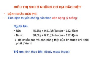 ÑIEÀU TRÒ SXH ÔÛ NHÖÕNG CÔ ÑÒA ÑAÊC BIEÄT
• BEÄNH NHAÂN BEÙO PHÌ:
- Tính dòch truyeàn choáng soác theo caân naëng lyù töôûng:
Ngöôøi lôùn:
• Nữ: 45,5kg + 0,91(chiều cao – 152,4)cm
• Nam : 50,0kg + 0,91(chiều cao – 152,4)cm
→ ño chieàu cao vaø caân naëng thaät cuûa bn tröôùc khi khôûi
phaùt ñieàu trò
Treû em: tính theo BMI (Body mass index)
 