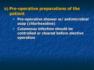 b)  Pre-operative preparations of the patient Pre-operative shower w/ antimicrobial soap (chlorhexidine) Cutaneous infection should be controlled or cleared before elective operation 