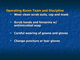 Operating Room Team and Discipline Wear clean scrab suits, cap and mask Scrub hands and forearms w/ antimicrobial soap Careful wearing of gowns and gloves Change puncture or tear gloves 
