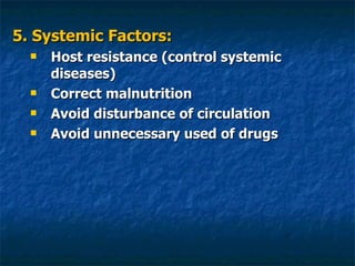 5. Systemic Factors: Host resistance (control systemic diseases) Correct malnutrition Avoid disturbance of circulation Avoid unnecessary used of drugs 