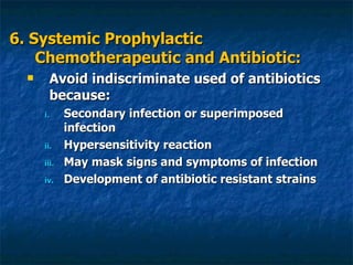 6. Systemic Prophylactic Chemotherapeutic and Antibiotic: Avoid indiscriminate used of antibiotics because: Secondary infection or superimposed infection Hypersensitivity reaction May mask signs and symptoms of infection Development of antibiotic resistant strains 