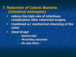 7. Reduction of Colonic Bacteria (Intestinal Antisepsis) reduce the high rate of infectious complication after colorectal surgery Combined w/ mechanical cleansing of the colon Ideal drugs: Bactericidal Minimillay absorbed No side effect 