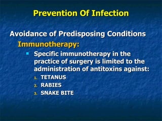 Prevention Of Infection Avoidance of Predisposing Conditions Immunotherapy: Specific immunotherapy in the practice of surgery is limited to the administration of antitoxins against: TETANUS RABIES SNAKE BITE 
