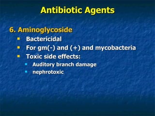 Antibiotic Agents 6. Aminoglycoside Bactericidal For gm(-) and (+) and mycobacteria Toxic side effects: Auditory branch damage nephrotoxic 