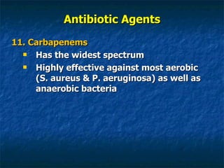 Antibiotic Agents 11. Carbapenems Has the widest spectrum Highly effective against most aerobic (S. aureus & P. aeruginosa) as well as anaerobic bacteria 