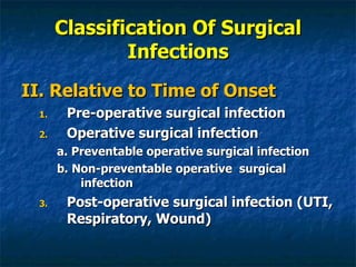 Classification Of Surgical Infections II. Relative to Time of Onset Pre-operative surgical infection Operative surgical infection a. Preventable operative surgical infection b. Non-preventable operative  surgical infection Post-operative surgical infection (UTI, Respiratory, Wound) 