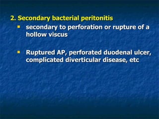 2. Secondary bacterial peritonitis secondary to perforation or rupture of a hollow viscus Ruptured AP, perforated duodenal ulcer, complicated diverticular disease, etc 