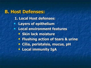 B. Host Defenses: 1. Local Host defenses: Layers of epithelium Local environment features Skin lack moisture Flushing action of tears & urine Cilia, peristalsis, mucus, pH  Local immunity IgA 