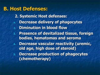 B. Host Defenses: 2. Systemic Host defenses: Decrease delivery of phagocytes Diminution in blood flow Presence of devitalized tissue, foreign bodies, hematomas and seroma Decrease vascular reactivity (uremic, old age, high dose of steroid) Decrease production of phagocytes (chemotherapy) 