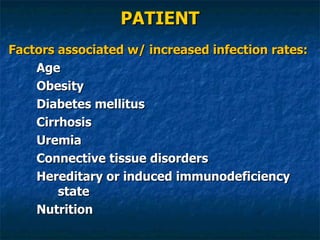 PATIENT Factors associated w/ increased infection rates: Age Obesity Diabetes mellitus Cirrhosis Uremia Connective tissue disorders Hereditary or induced immunodeficiency state Nutrition 