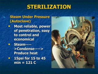 STERILIZATION Steam Under Pressure (Autoclave) Most reliable, power of penetration, easy to control and economical Steam---->Condense----> Produce heat 15psi for 15 to 45 min = 121 C 