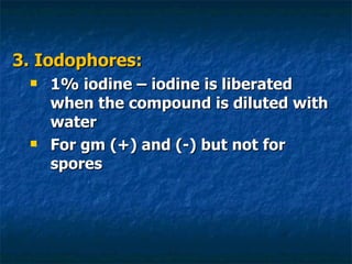 3. Iodophores: 1% iodine – iodine is liberated when the compound is diluted with water For gm (+) and (-) but not for spores 