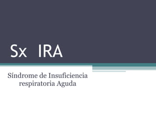 Sx  IRA Síndrome de Insuficiencia respiratoria Aguda 