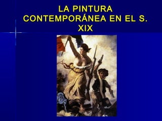 LA PINTURA
CONTEMPORÁNEA EN EL S.
         XIX
 
