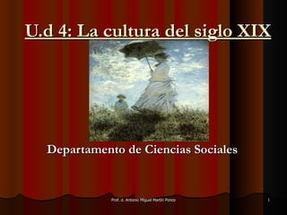 U.d 4: La cultura del siglo XIX Departamento de Ciencias Sociales Prof. d. Antonio Miguel Martín Ponce 