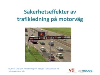 Säkerhetseffekter av
        trafikledning på motorväg




Gunnar Lind och Per Strömgren, Movea Trafikkonsult AB
Johan Olstam, VTI
 