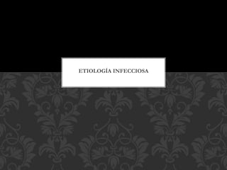 ETIOLOGÍA INFECCIOSA
 