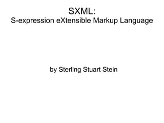 SXML:
S-expression eXtensible Markup Language




          by Sterling Stuart Stein
 
