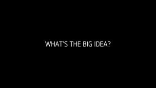WHAT’S THE BIG IDEA?
 