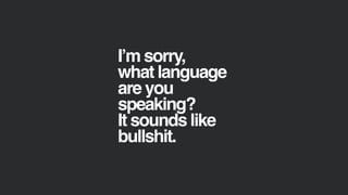 I’m sorry,
what language
are you
speaking?
It sounds like
bullshit.
 