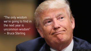 “The only wisdom
we’re going to find in
the next year is
uncommon wisdom”
– Bruce Sterling
SOURCE: SCOTT OLSON/GETTY IMAGES
 