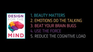 1. BEAUTY MATTERS
2. EMOTIONS DO THE TALKING
3. BEAT YOUR BRAIN BUGS
4. USE THE FORCE
5. REDUCE THE COGNITIVE LOAD
 