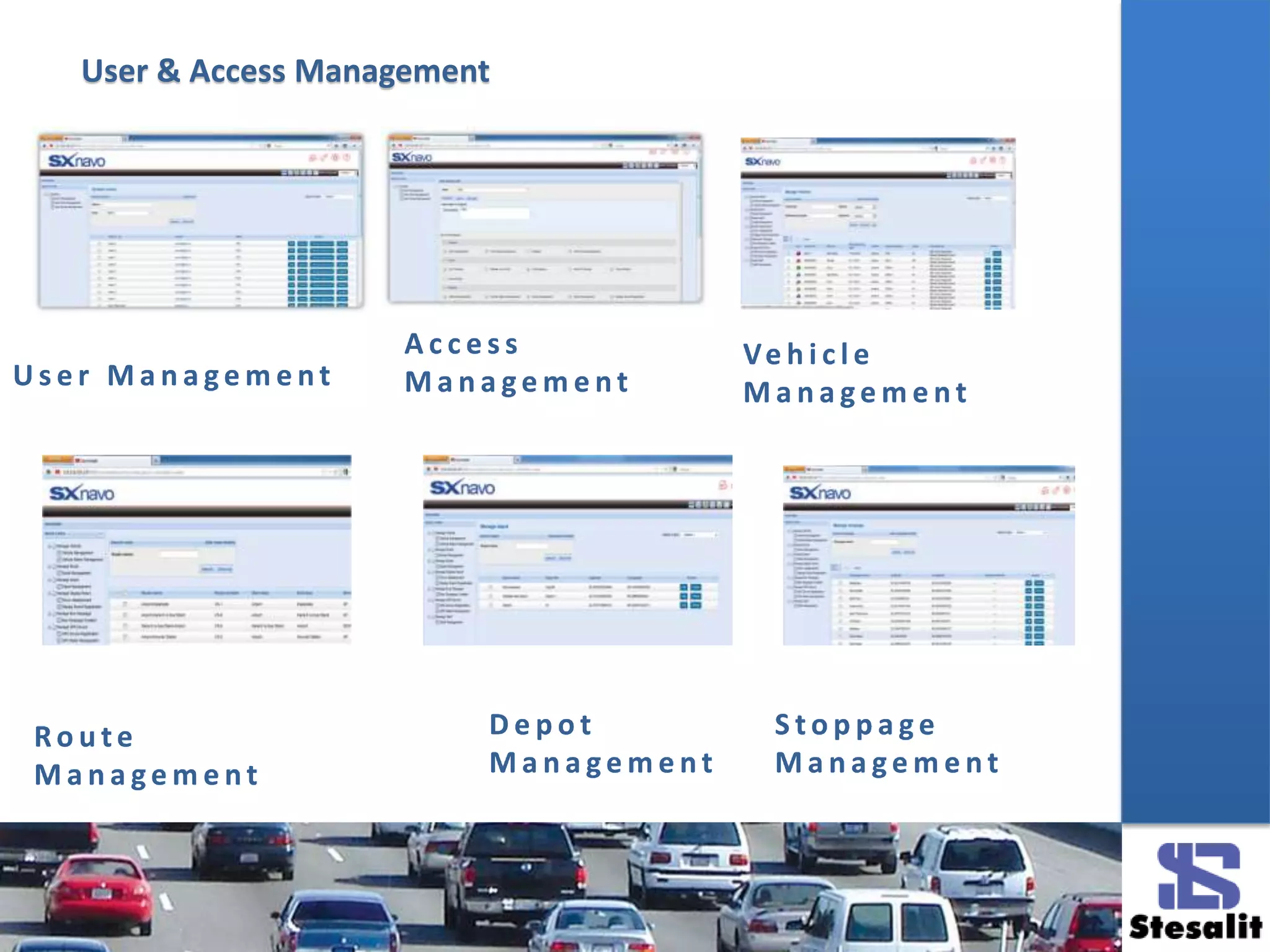 User & Access Management
U s e r M a n a g e m e n t
A c c e s s
M a n a g e m e n t
Ve h i c l e
M a n a g e m e n t
Ro u t e
M a n a g e m e n t
D e p o t
M a n a g e m e n t
S t o p p a g e
M a n a g e m e n t
 