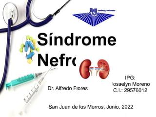 Síndrome
Nefrótico
IPG:
Josselyn Moreno
C.I.: 29576012
Dr. Alfredo Flores
San Juan de los Morros, Junio, 2022
 