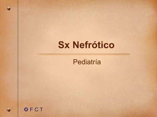 Sx Nefr ótico  Pediatr ía    F C T 
