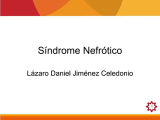 Síndrome Nefrótico 
Lázaro Daniel Jiménez Celedonio 
1 
 