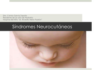 Síndromes Neurocutáneos
Dra. Candy García Zapata
Residente de 2o año de Pediatría
Hospital del Niño “Dr. Rodolfo Nieto Padrón”
 