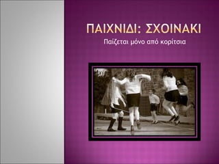 Παίζεται μόνο από κοίτσια
 