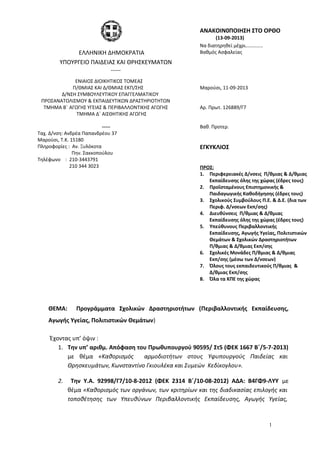 ΘΕΜΑ: Προγράμματα Σχολικών Δραστηριοτήτων (Περιβαλλοντικής Εκπαίδευσης,
Αγωγής Υγείας, Πολιτιστικών Θεμάτων)
Έχοντας υπ’ όψιν :
1. Tην υπ’ αριθμ. Απόφαση του Πρωθυπουργού 90595/ Στ5 (ΦΕΚ 1667 Β΄/5-7-2013)
με θέμα «Καθορισμός αρμοδιοτήτων στους Υφυπουργούς Παιδείας και
Θρησκευμάτων, Κωνσταντίνο Γκιουλέκα και Συμεών Κεδίκογλου».
2. Την Υ.Α. 92998/Γ7/10-8-2012 (ΦΕΚ 2314 Β΄/10-08-2012) ΑΔΑ: Β4ΓΦ9-ΛΥΥ με
θέμα «Καθορισμός των οργάνων, των κριτηρίων και της διαδικασίας επιλογής και
τοποθέτησης των Υπευθύνων Περιβαλλοντικής Εκπαίδευσης, Αγωγής Υγείας,
1
ΑΝΑΚΟΙΝ0ΠΟΙΗΣΗ ΣΤΟ ΟΡΘΟ
(13-09-2013)
ΕΛΛΗΝΙΚΗ ΔΗΜΟΚΡΑΤΙΑ
Να διατηρηθεί μέχρι…………..
Βαθμός Ασφαλείας
ΥΠΟΥΡΓΕΙΟ ΠΑΙΔΕΙΑΣ ΚΑΙ ΘΡΗΣΚΕΥΜΑΤΩΝ
-----
ΕΝΙΑΙΟΣ ΔΙΟΙΚΗΤΙΚΟΣ ΤΟΜΕΑΣ
Π/ΘΜΙΑΣ ΚΑΙ Δ/ΘΜΙΑΣ ΕΚΠ/ΣΗΣ
Δ/ΝΣΗ ΣΥΜΒΟΥΛΕΥΤΙΚΟΥ ΕΠΑΓΓΕΛΜΑΤΙΚΟΥ
ΠΡΟΣΑΝΑΤΟΛΙΣΜΟΥ & ΕΚΠΑΙΔΕΥΤΙΚΩΝ ΔΡΑΣΤΗΡΙΟΤΗΤΩΝ
Μαρούσι, 11-09-2013
ΤΜΗΜΑ Β΄ ΑΓΩΓΗΣ ΥΓΕΙΑΣ & ΠΕΡΙΒΑΛΛΟΝΤΙΚΗΣ ΑΓΩΓΗΣ
ΤΜΗΜΑ Δ΄ ΑΙΣΘΗΤΙΚΗΣ ΑΓΩΓΗΣ
Αρ. Πρωτ. 126889/Γ7
----- Βαθ. Προτερ.
Ταχ. Δ/νση: Ανδρέα Παπανδρέου 37
Μαρούσι, Τ.Κ. 15180
Πληροφορίες : Αν. Ξυλόκοτα
Πην. Σακκοπούλου
Τηλέφωνο : 210-3443791
210 344 3023
ΕΓΚΥΚΛΙΟΣ
ΠΡΟΣ:
1. Περιφερειακές Δ/νσεις Π/θμιας & Δ/θμιας
Εκπαίδευσης όλης της χώρας (έδρες τους)
2. Προΐσταμένους Επιστημονικής &
Παιδαγωγικής Καθοδήγησης (έδρες τους)
3. Σχολικούς Συμβούλους Π.Ε. & Δ.Ε. (δια των
Περιφ. Δ/νσεων Εκπ/σης)
4. Διευθύνσεις Π/θμιας & Δ/θμιας
Εκπαίδευσης όλης της χώρας (έδρες τους)
5. Υπεύθυνους Περιβαλλοντικής
Εκπαίδευσης, Αγωγής Υγείας, Πολιτιστικών
Θεμάτων & Σχολικών Δραστηριοτήτων
Π/θμιας & Δ/θμιας Εκπ/σης
6. Σχολικές Μονάδες Π/θμιας & Δ/θμιας
Εκπ/σης (μέσω των Δ/νσεων)
7. Όλους τους εκπαιδευτικούς Π/θμιας &
Δ/θμιας Εκπ/σης
8. Όλα τα ΚΠΕ της χώρας
 