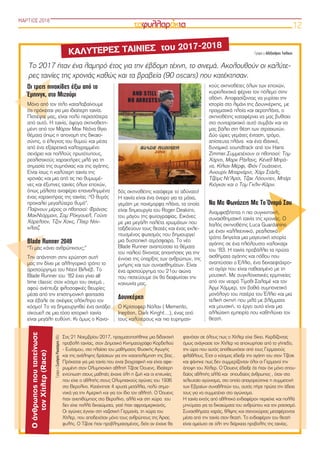 12
Οι τρεις πινακίδες έξω από το
Έμπινγκ, στο Μιζούρι
Mόνο από τον τίτλο καταλαβαίνουμε
ότι πρόκειται για μια ιδιαίτερη ταινία.
Πιστέψτε μας, είναι πολύ περισσότερα
από αυτό. Η ταινία, άψογα σκηνοθετη-
μένη από τον Μάρτιν Μακ Ντόνα θίγει
θέματα όπως η απονομή της δικαιο-
σύνης, o έλεγχος του θυμού και μέσα
από ένα εξαιρετικά καλογραμμένο
σενάριο και πολλούς πρωτότυπους,
ρεαλιστικούς χαρακτήρες μιλά για τη
σημασία της συμπόνιας και της αγάπης.
Είναι ίσως η καλύτερη ταινία της
χρονιάς και μια από τις πιο θυμωμέ-
νες και έξυπνες ταινίες όλων εποχών,
όπως μάλιστα αναφέρει επανειλημμένα
ένας χαρακτήρας της ταινίας :“Ο θυμός
προκαλεί μεγαλύτερο θυμό”.
Παίρνουν μέρος οι ηθοποιοί: Φράνσις
ΜακΝτόρμαντ, Σαμ Ρόκγουελ, Γούντι
Χάρελσον, Τζον Χοκς, Πίτερ Ντίν-
κλατζ.
Blade Runner 2049
“Τι μας κάνει ανθρώπινους;”
Την απάντηση στην ερώτηση αυτή
μας την δίνει με αλληγορικό τρόπο το
αριστούργημα του Ντενί Βιλνέβ. Το
Blade Runner του ‘82 έχει γίνει all
time classic στον κόσμο του σινεμά ,
αφού ανέπτυξε φιλοσοφικές θεωρίες
μέσα από την επιστημονική φαντασία
και έβαλε σε σκέψεις ολόκληρο τον
κόσμο! Το να δημιουργηθεί ένα αντάξιο
σίκουελ σε μια τόσο ιστορική ταινία
είναι μεγάλη ευθύνη. Κι όμως ο Κανα-
δός σκηνοθέτης κατάφερε το αδύνατο!
Η ταινία είναι ένα όνειρο για τα μάτια,
γεμάτη με πανέμορφα πλάνα, τα οποία
είναι δημιουργία του Roger Deakins,
του μάγου της φωτογραφίας. Εικόνες
με μια μεγάλη παλέτα χρωμάτων που
ταξιδεύουν τους θεατές και ένας εκλε-
πτυσμένος φωτισμός που δημιουργεί
μια δυστοπική ατμόσφαιρα. Το νέο
Blade Runner αναπτύσσει τα θέματα
του παλιού δίνοντας απαντήσεις για την
έννοια της ύπαρξης των ανθρώπων, της
μνήμης και των συναισθημάτων. Είναι
ένα αριστούργημα του 21ου αιώνα
που πιστεύουμε ότι θα διαφωτίσει την
κοινωνία μας.
Δουνκέρκη  
Ο Κρίστοφερ Νόλαν ( Memento,
Ineption, Dark Kinght…), ένας από
τους καλύτερους και πιο ευρηματι-
κούς σκηνοθέτες όλων των εποχών,
κυριολεκτικά φέρνει τον πόλεμο στην
οθόνη. Αποφασίζοντας να γυρίσει την
ιστορία στο λιμάνι της Δουνκέρκης, με
πραγματικά πλοία και αεροπλάνα, ο
σκηνοθέτης καταφέρνει να μας βυθίσει
στo συνταρακτικό αυτό συμβάν και να
μας βάλει στη θέση των στρατιωτών.
Δύο ώρες γεμάτες ένταση, τρόμο,
απίστευτα πλάνα  και ένα ιδανικό,
δυναμικό soundtrack από τον Hans
Zimmer.Συμμετέχουν οι ηθοποιοί: Τομ
Χάρντι, Μαρκ Ράιλανς, Κένεθ Μπρά-
να, Κίλιαν Μέρφι, Φιόν Γουάιτχεντ,
Ανιουρίν Μπαρνάρντ, Χάρι Στάιλς,
Τζέιμς Ντ’Άρσι, Τζακ Λόουντεν, Μπάρι
Κιόγκαν και ο Τομ Γκλιν-Κάρνι.
Να Με Φωνάζεις Με Το Όνομά Σου
Αναμφισβήτητα η πιο συγκινητική,
συναισθηματική ταινία της χρονιάς. Ο
Ιταλός σκηνοθέτης Luca Guardanino
με έναν καλλιτεχνικό, ρεαλιστικό
τρόπο διηγείται μια μαγευτική ιστορία
αγάπης σε ένα ηλιόλουστο καλοκαίρι
του ‘83. Η ταινία προβάλλει τα πρώτα
αισθήματα αγάπης και πόθου που
αναπτύσσει ο Έλλιο, ένα δεκαεφτάχρο-
νο αγόρι που είναι παθιασμένο με τη
μουσική. Με συγκλονιστικές ερμηνείες
από τον νεαρό Τίμοθι Σαλαμέ και τον
Άρμι Χάμμερ, τον βαθιά συμπονετικό
μονόλογο του πατέρα του Έλλιο και μια
τελική σκηνή που μιλά με βλέμματα
και μουσική, το έργο αυτό είναι μια
αλλιώτικη εμπειρία που καθηλώνει τον
θεατή.
ΜΑΡΤΙΟΣ 2018
ΚΑΛΥΤΕΡΕΣ ΤΑΙΝΙΕΣ  του 2017-2018
Το 2017 ήταν ένα λαμπρό έτος για την έβδομη τέχνη, το σινεμά. Ακολουθούν οι καλύτε-
ρες ταινίες της χρονιάς καθώς και τα βραβεία (90 oscars) που κατέκτησαν.
Γράφει ο Αλέξανδρος Τσιλίκας
Στις 21 Νοεμβρίου 2017, πραγματοποιήθηκε μια διδακτική
προβολή ταινίας, στον Δημοτικό Κινηματογράφο Κορδελιού
- Ευόσμου, στο πλαίσιο του μαθήματος Φυσικής Αγωγής
και της ανάληψης δράσεων για την καταπολέμηση της βίας .
Πρόκειται για μια ταινία που ειναι βιογραφική και είναι αφιε-
ρωμένη στον Ολυμπιονίκη αθλητή Τζέσε Όουενς. Ιδιαίτερη
εντύπωση στους μαθητές έκανε όλη η ζωή και οι επιτυχίες
που είχε ο αθλητής στους Ολυμπιακούς αγώνες του 1936
στο Βερολίνο. Κατέκτησε 4 χρυσά μετάλλια, πολύ σημα-
ντικά για την Αμερική και για τον ίδιο τον αθλητή. Ο Όουενς
ήταν ανεπιθύμητος στο Βερολίνο, αλλά και στη χώρα  του
δεν είχε πολλά δικαιώματα, γιατί ήταν αφροαμερικανός.
Οι αγώνες έγιναν στη ναζιστική Γερμανία, τη χώρα του
Χίτλερ, που αποδεχόταν μόνο τους ανθρώπους της Άριας
φυλής. Ο Τζέσε ήταν προβληματισμένος, διότι αν έχανε θα
φαινόταν σε όλους πως ο Χίτλερ είχε δίκιο. Κερδίζοντας
όμως ανάγκασε τον Χίτλερ να αποχωρήσει από το γήπεδο,
την ώρα που αυτός αποθεωνόταν από τους Γερμανούς
φιλάθλους. Έτσι ο κόσμος έδειξε την αγάπη του στον Τζέσε
και φάνηκε πως δεν συμμερίζονταν όλοι οι Γερμανοί την
άποψη του Χίτλερ. Ο Όουενς έδειξε ότι ήταν όχι μόνο σπου-
δαίος αθλητής αλλά και σπουδαίος άνθρωπος , όταν στο
τελευταίο αγώνισμα, στο οποίο απαγορεύτηκε η συμμετοχή
των Εβραίων συναθλητών του, αυτός πήρε πρώτα την άδεια
τους για να συμμετέχει στο αγώνισμα.
Η ταινία εκτός από αθλητικό ενδιαφέρον περιείχε και πολλά
μηνύματα για τα δικαιώματα του ανθρώπου και τον ρατσισμό.
Συναισθήματα χαράς, θλίψης και στενοχώριας μεταφέρονται
μέσα από την ταινία στον θεατή. Το ενδιαφέρον του θεατή
είναι αμείωτο σε όλη την διάρκεια προβολής της ταινίας.
ΓράφειοΣωτήρηςΡουστέμης(Α5)
Οάνθρωποςπουταπείνωσε
τονΧίτλερ(Race)
 