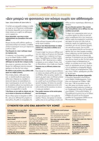 ΜΑΡΤΙΟΣ 2018
07
Καλημέρα Πάρη σε ποια ηλικία
αποφάσισες να ασχοληθείς με
το χόκεϊ;
Στα επτά μου.
Ποιος σε παρότρυνε να ξεκινή-
σεις το χόκεϊ;
Η μητέρα μου γνώριζε την ύπαρξη
του παγοδρομίου και μου πρότεινε
να το επισκεφθούμε. Εκεί με είδε
ένας παίκτης του χόκεϊ και πρότει-
νε στη μητέρα μου να δοκιμάσω
το άθλημα αυτό.
Υπήρξε ποτέ κάποια στιγμή
όπου θέλησες να τα παρατή-
σεις;
Όχι.
Πόσες ώρες προπονείσαι
καθημερινά;
Έξι ώρες την εβδομάδα, δηλαδή
(Τρίτη Πέμπτη και Σάββατο) από
τρεις ώρες κάθε φορά.
Ακολουθείς κάποιο συγκεκρι-
μένο πρόγραμμα διατροφής;
Παλιότερα ακολουθούσα κάποιο
πρόγραμμα, όμως πλέον το έχω
σταματήσει γιατί δεν το θεωρούσα
απαραίτητο.
Είναι επικίνδυνο σαν άθλημα;
Προκαλούνται συχνά τραυμα-
τισμοί;
Πολλές φορές μπορεί να προκλη-
θούν τραυματισμοί από λιγότερο
μέχρι περισσότερο σοβαροί.
Εσύ είχες ποτέ κάποιο σοβαρό
τραυματισμό;
Τραυματίστηκα μια φορά σοβαρά
και μια εβδομάδα απείχα από τις
προπονήσεις. Ξεπέρασα γρήγορα
όμως τον τραυματισμό μου επειδή
η αγάπη μου για το χόκεϊ είναι
μεγάλη.
Γενικότερα είναι δύσκολο σαν
άθλημα;
Ναι είναι σχετικά δύσκολο, γιατί
χρειάζεται καλή τεχνική και να
γνωρίζει κάποιος να χειρίζεται το
μπαστούνι και το πακ
Εσένα πόσο καιρό σου πήρε να
το μάθεις;
Ακόμη μαθαίνω
Θα ήθελες να ασχοληθείς
επαγγελματικά με το χόκεϊ ή
είναι απλά το χόμπι σου;
Ναι, θα ήθελα στο μέλλον!
Ευχαριστούμε πολύ για το
χρόνο σου!
Γράφουν : Δημήτρης Χατζηβρέττας (Β3), Χρήστος Χωλίδης( Γ2)
Η σχολική μας εφημερίδα κατάφερε να έρθει
σε επαφή με τον Ολυμπιονίκη καλαθοσφαιρι-
στή Δημήτρη Διαμαντίδη και του έκανε ερω-
τήσεις σχετικά με τα οφέλη του αθλητισμού
και την καριέρα του.
Κύριε Διαμαντίδη, ποια είναι τα κύρια
χαρακτηριστικά που ξεχωρίζουν έναν καλό
αθλητή;
Θεωρώ ότι ένας καλός αθλητής οφείλει να
προπονείται σκληρά και συνέχεια, να διαθέτει
απόλυτη συγκέντρωση και να μην παίρνουν τα
μυαλά του αέρα.
Ποια θεωρείτε ότι  είναι η καλύτερη στιγμή
της καριέρας σας;
Η κατάκτηση  του Ευρωπαϊκού πρωταθλήμα-
τος με την Εθνική Ομάδα το 2005.
Μπορείτε να φανταστείτε έναν κόσμο χωρίς
αθλητισμό και πώς θα ήταν ο κόσμος αυτός;
Δεν μπορώ να  φανταστώ κάτι τέτοιο, διότι
θεωρώ ότι ο αθλητισμός είναι ένα κοινωνικό
φαινόμενο που δίνει ζωή στον κόσμο.
Θα ήθελα να σας ρωτήσω πώς νιώθaτε κάθε
φορά που παίζaτε μπάσκετ;
Όταν έπαιζα μπάσκετ, κάθε φορά πριν
από  το παιχνίδι ένιωθα ένα μικρό άγχος,
αλλά κατά τη διάρκεια του παιχνιδιού το
άγχος αυτό έφευγε και προσπαθούσα να
είμαι  συγκεντρωμένος σε αυτό που κάνω,
για να μπορέσω μαζί με τους συμπαίκτες μου
να οδηγήσουμε την ομάδα μας στη νίκη και
κυρίως να ευχαριστηθώ το παιχνίδι.
Τι θα λέγατε σε ένα παιδί της ηλικίας μας, για
να το πείσετε να ξεκινήσει τον αθλητισμό;
Θα του έλεγα αρχικά να δοκιμάσει να αθλη-
θεί,  γιατί με τον αθλητισμό θα μπορέσει να
κάνει φίλους, θα μάθει να συνεργάζεται, θα
νιώθει καλύτερα σωματικά αλλά και ψυχικά
και θα περνά ευχάριστα.
Eσείς σε ποια ηλικία ξεκινήσατε να παίζετε
μπάσκετ και τι σας έκανε να θέλετε να το
συνεχίσετε;
Η πρώτη επαφή που είχα με το άθλημα αυτό
ήταν στην ηλικία των 8 χρονών στην Καστοριά
και η αφορμή ήταν η κατάκτηση του Ευρω-
παϊκού Πρωταθλήματος της Εθνική ομάδας
ανδρών το 1987. Ξεκίνησα από το παιδικό
και έφτασα ως και το ανδρικό. Έπειτα, πήγα
στη Θεσσαλονίκη, όπου έπαιξα στον Ηρακλή.
Πιστεύετε πως το ελληνικό μπάσκετ έχει
μέλλον;
Είναι σίγουρο ότι υπάρχουν αρκετοί ταλαντού-
χοι παίκτες και υπάρχει μέλλον για το μπάσκετ
της Ελλάδας. Εδώ και χρόνια, παρόλο που
είμαστε μια μικρή χώρα, το ελληνικό μπάσκετ
έχει αποδείξει ότι έχει πολλές ικανότητες
και  μεγάλη ψυχή με αποτέλεσμα να έχουμε
αρκετές διακρίσεις. Οι παίκτες που αγωνίζο-
νται αυτήν τη στιγμή βρίσκονται σε ένα πολύ
καλό επίπεδο και θα συνεχίσουν να κάνουν
τη χώρα μας περήφανη.
Ποια ομάδα πιστεύετε ότι θα νικήσει φέτος
στην Euroleague;
Δεν είμαι σίγουρος για το ποια ομάδα θα
κερδίσει. Πάντως, είναι φανερό ότι κάποιες
ομάδες είναι σε ένα υψηλότερο επίπεδο από
άλλες και έχουν περισσότερες πιθανότητες να
νικήσουν.
Και μια τελευταία ερώτηση. Πώς νιώσατε
όταν αποσυρθήκατε από το άθλημα που σας
συνόδευε για μια ζωή;
Τη στιγμή που η μακροχρόνια σχέση μου με
το μπάσκετ έφτασε στο τέλος της είχα ανά-
μεικτα συναισθήματα Από τη μία, ένιωσα μια
αίσθηση χαράς και απερίγραπτης συγκίνησης,
γιατί έφερα στη μνήμη μου όλες αυτές τις
απίστευτες στιγμές που μοιράστηκα με τους
συμπαίκτες μου και τους δυνατούς δεσμούς
που ανέπτυξα με αυτούς. Από την άλλη
όμως, είναι αρκετά δύσκολο και λυπητερό να
αφήνεις πίσω σου τόσες όμορφες εμπειρίες,
τόσους ανθρώπους και έναν απαιτητικό αλλά
ευχάριστο ρυθμό ζωής και να ξεκινάς κάτι
καινούριο. Η αποχώρηση μου από το άθλημα
ήταν κάτι που έπρεπε να γίνει. Στη ζωή πρέπει
να είμαστε έτοιμοι να διαχειριστούμε την
αλλαγή, την απώλεια και τον πόνο. Ο αθλη-
τισμός με προετοίμασε για αυτή τη στιγμή με
το να με εφοδιάσει με απαράμιλλο θάρρος,
σθένος, δύναμη και αποφασιστικότητα. Όλοι
μας, ούτως ή άλλως, χρειαζόμαστε μια αλλα-
γή, μια νέα αρχή.
Λίγα λόγια για τον Δημήτρη Διαμαντίδη
Ο Δημήτρης Διαμαντίδης είναι Έλληνας
πρώην διεθνής καλαθοσφαιριστής. Γεννή-
θηκε στην Καστοριά στις 6 Μαΐου 1980.
Έχει ύψος 1,96 και αγωνιζόταν στις θέ-
σεις πλέι μέικερ και σούτινγκ γκαρντ. Σε
συλλογικό επίπεδο κατέκτησε συνολικά με
τον Παναθηναϊκό 22 τίτλους (9 Πρωταθλή-
ματα Ελλάδος, 10 Κύπελλα Ελλάδος, 3
Πρωταθλήματα Ευρώπης) και με την Εθνική
Ελλάδος ένα χρυσό και ένα ασημένιο
μετάλλιο στο Ευρωμπάσκετ (2005) και στο
Μουντομπάσκετ (2006)αντίστοιχα.
ΣΥΝEΝΤΕΥΞΗ ΑΠO ΕΝΑ ΑΘΛΗΤH ΤΟΥ ΧOΚΕΪ Γράφει η Αλεξάνδρα Πεϊτζίκα (Β5)
Ο ΔΗΜΗΤΡΗΣ ΔΙΑΜΑΝΤΙΔΗΣ ΜΙΛΑΕΙ ΣΤΑ ΦΥΛΛΑΡΑΚΙΑ
«Δεν μπορώ να φανταστώ τον κόσμο χωρίς τον αθλητισμό»
 