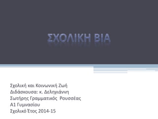 Σχολική και Κοινωνική Ζωή
Διδάσκουσα: κ. Δεληγιάννη
Σωτήρης Γραμματικός Ρουσσέας
Α1 Γυμνασίου
Σχολικό Έτος 2014-15
 